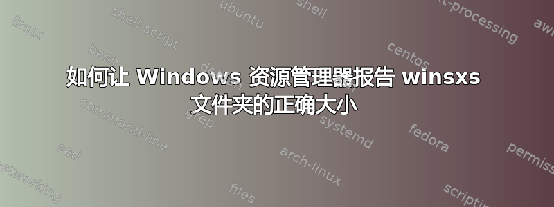 如何让 Windows 资源管理器报告 winsxs 文件夹的正确大小