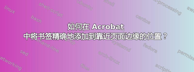 如何在 Acrobat 中将书签精确地添加到靠近页面边缘的位置？