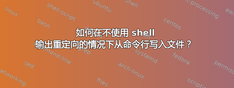 如何在不使用 shell 输出重定向的情况下从命令行写入文件？ 