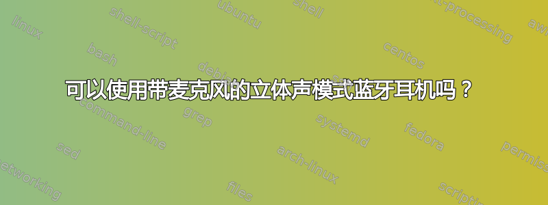 可以使用带麦克风的立体声模式蓝牙耳机吗？