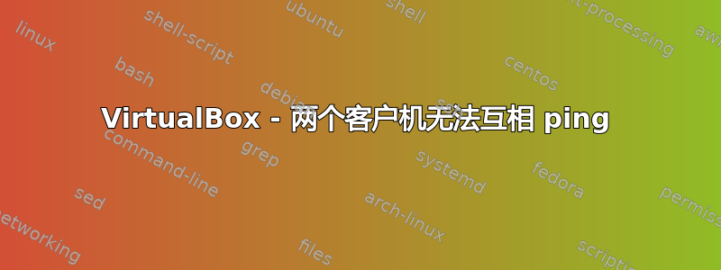 VirtualBox - 两个客户机无法互相 ping