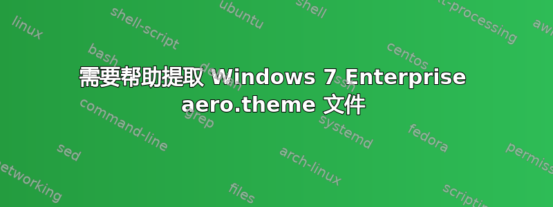 需要帮助提取 Windows 7 Enterprise aero.theme 文件