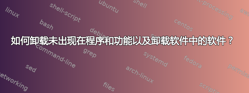 如何卸载未出现在程序和功能以及卸载软件中的软件？