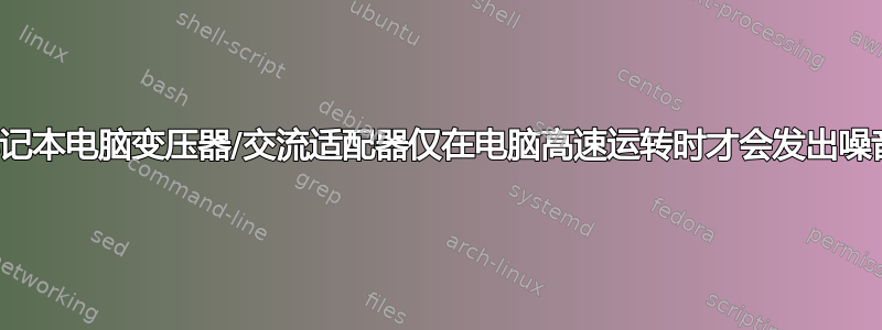 笔记本电脑变压器/交流适配器仅在电脑高速运转时才会发出噪音