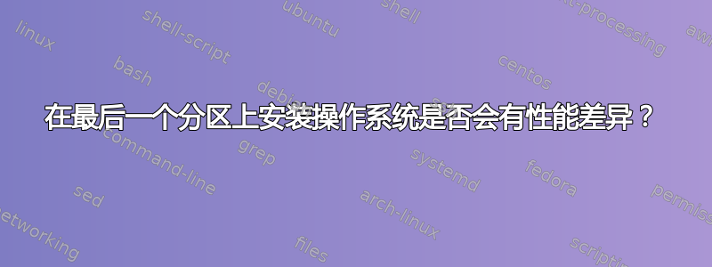 在最后一个分区上安装操作系统是否会有性能差异？