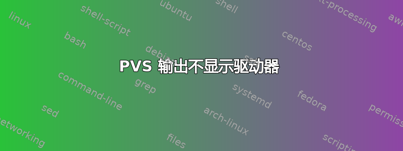 PVS 输出不显示驱动器