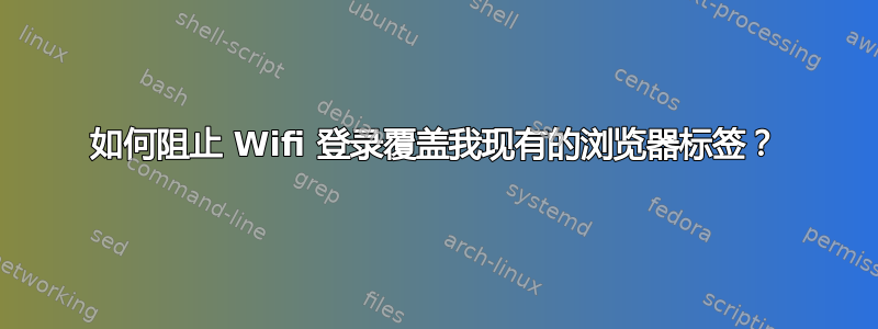 如何阻止 Wifi 登录覆盖我现有的浏览器标签？