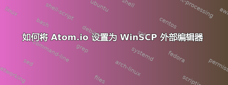 如何将 Atom.io 设置为 WinSCP 外部编辑器