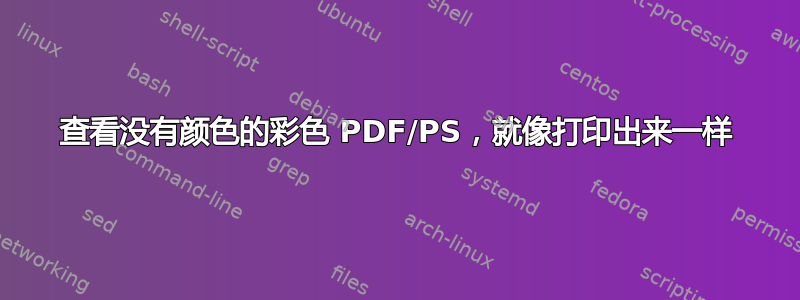 查看没有颜色的彩色 PDF/PS，就像打印出来一样