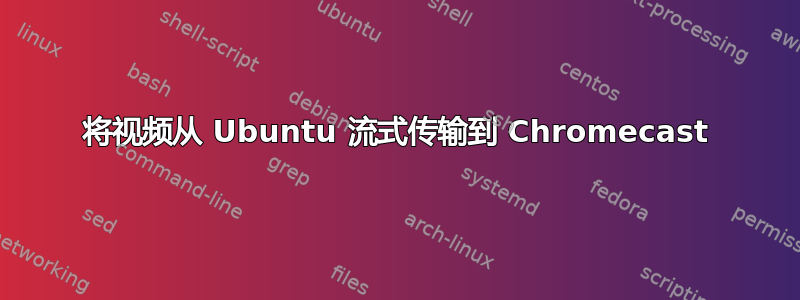 将视频从 Ubuntu 流式传输到 Chromecast