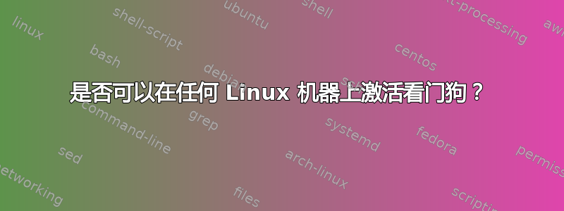 是否可以在任何 Linux 机器上激活看门狗？