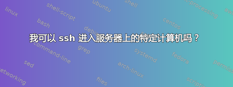 我可以 ssh 进入服务器上的特定计算机吗？