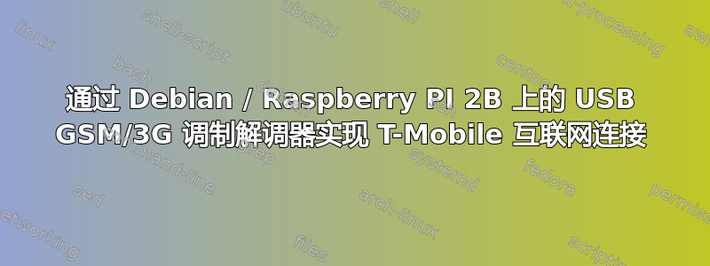 通过 Debian / Raspberry PI 2B 上的 USB GSM/3G 调制解调器实现 T-Mobile 互联网连接