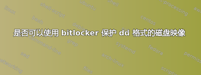 是否可以使用 bitlocker 保护 dd 格式的磁盘映像