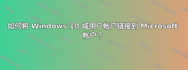 如何将 Windows 10 域用户帐户链接到 Microsoft 帐户？