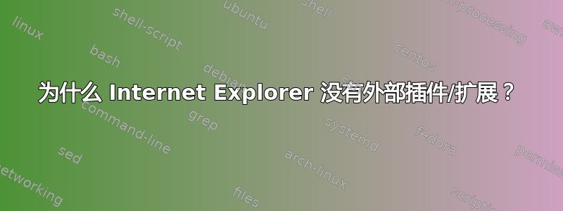 为什么 Internet Explorer 没有外部插件/扩展？