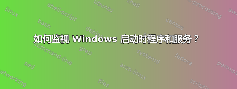 如何监视 Windows 启动时程序和服务？