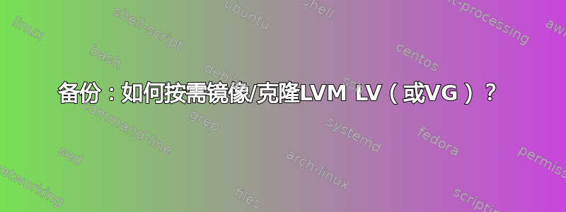 备份：如何按需镜像/克隆LVM LV（或VG）？