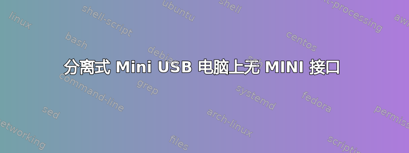 分离式 Mini USB 电脑上无 MINI 接口