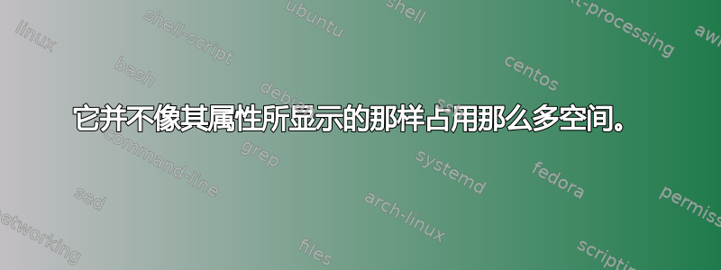 它并不像其属性所显示的那样占用那么多空间。