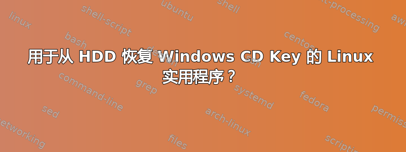 用于从 HDD 恢复 Windows CD Key 的 Linux 实用程序？