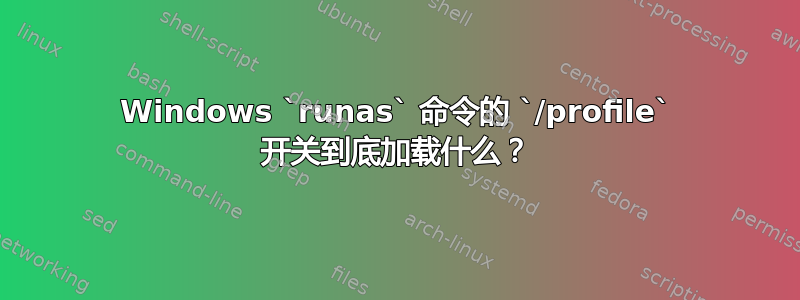 Windows `runas` 命令的 `/profile` 开关到底加载什么？