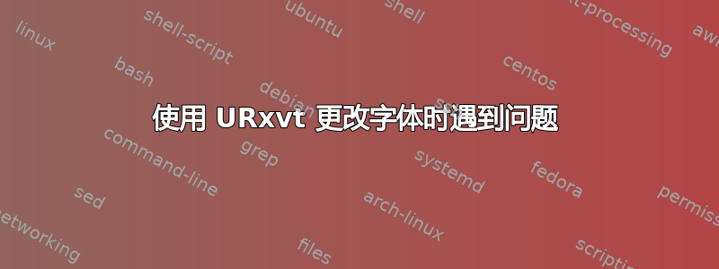 使用 URxvt 更改字体时遇到问题