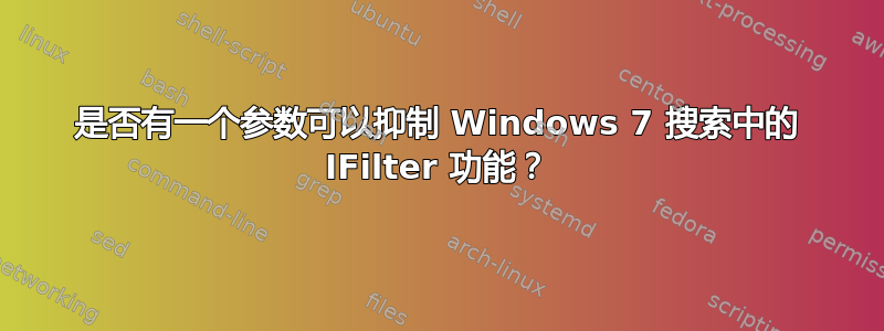 是否有一个参数可以抑制 Windows 7 搜索中的 IFilter 功能？