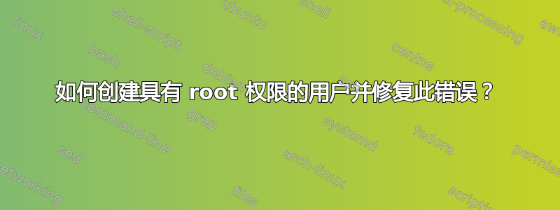 如何创建具有 root 权限的用户并修复此错误？