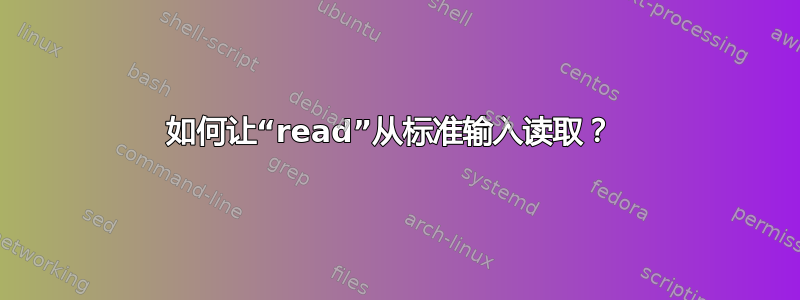 如何让“read”从标准输入读取？ 