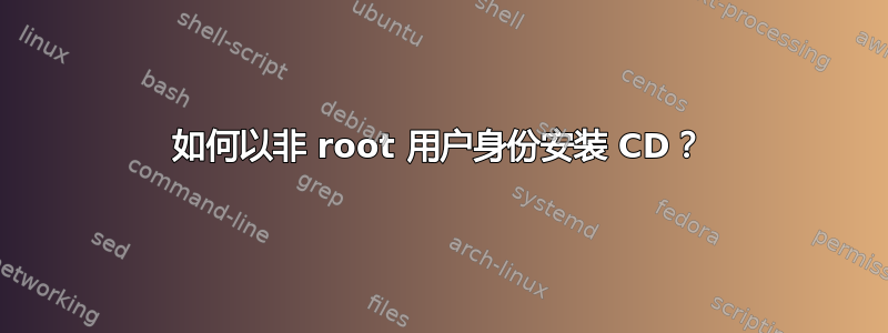 如何以非 root 用户身份安装 CD？