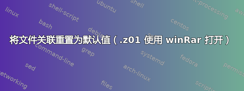 将文件关联重置为默认值（.z01 使用 winRar 打开）