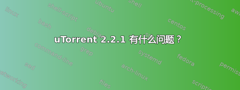 uTorrent 2.2.1 有什么问题？