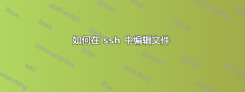 如何在 ssh 中编辑文件