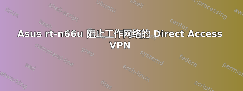 Asus rt-n66u 阻止工作网络的 Direct Access VPN