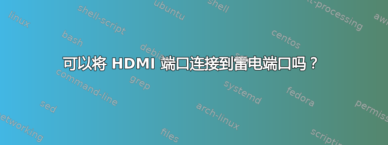 可以将 HDMI 端口连接到雷电端口吗？