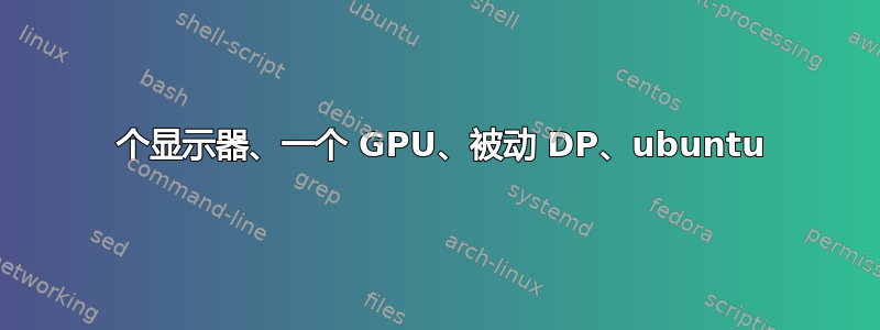 3 个显示器、一个 GPU、被动 DP、ubuntu