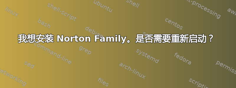 我想安装 Norton Family。是否需要重新启动？