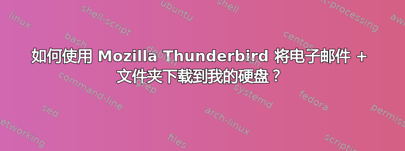 如何使用 Mozilla Thunderbird 将电子邮件 + 文件夹下载到我的硬盘？