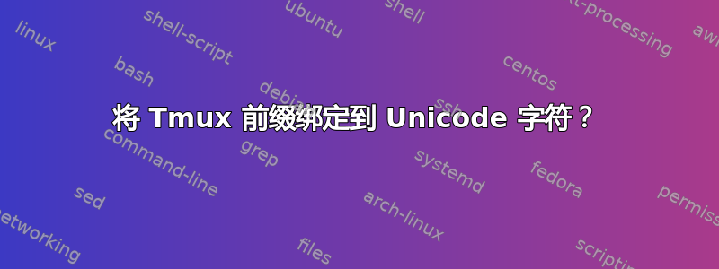 将 Tmux 前缀绑定到 Unicode 字符？