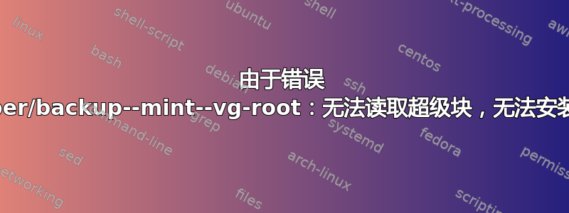 由于错误 /dev/mapper/backup--mint--vg-root：无法读取超级块，无法安装第二个硬盘