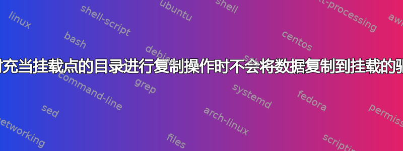 为什么对充当挂载点的目录进行复制操作时不会将数据复制到挂载的驱动器？