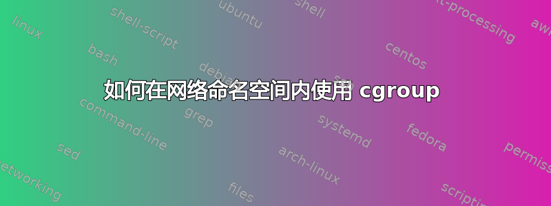 如何在网络命名空间内使用 cgroup