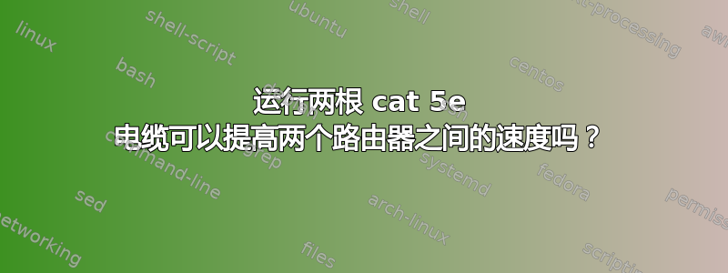 运行两根 cat 5e 电缆可以提高两个路由器之间的速度吗？