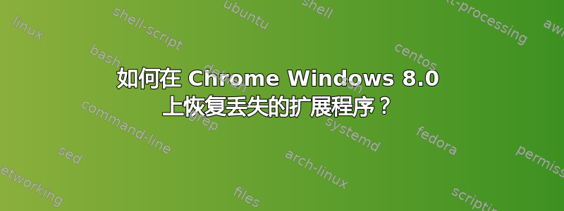 如何在 Chrome Windows 8.0 上恢复丢失的扩展程序？