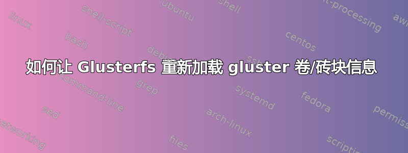 如何让 Glusterfs 重新加载 gluster 卷/砖块信息