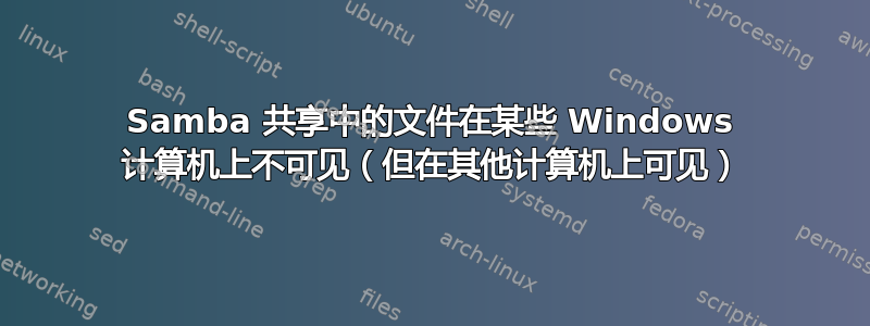 Samba 共享中的文件在某些​​ Windows 计算机上不可见（但在其他计算机上可见）