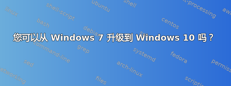 您可以从 Windows 7 升级到 Windows 10 吗？