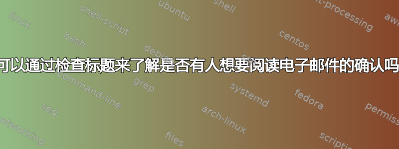 我可以通过检查标题来了解是否有人想要阅读电子邮件的确认吗？