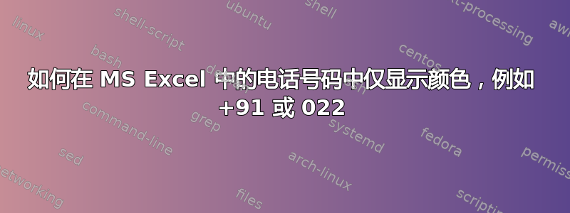 如何在 MS Excel 中的电话号码中仅显示颜色，例如 +91 或 022